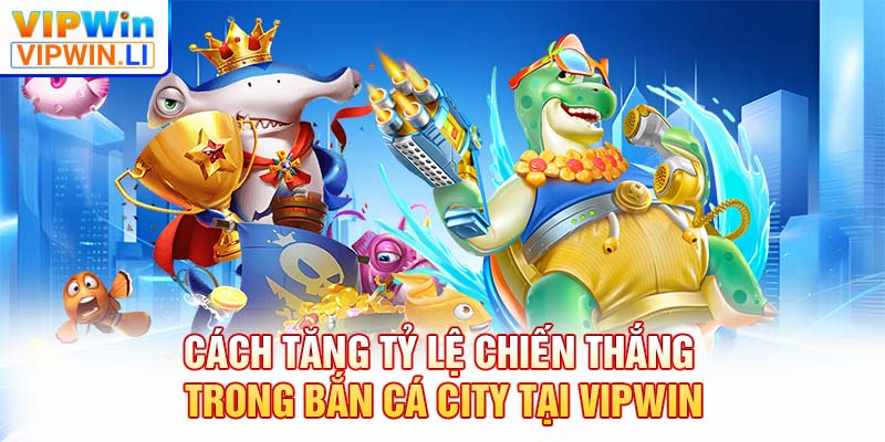 Cách tăng tỷ lệ chiến thắng trong Bắn Cá City tại VIPWIN
