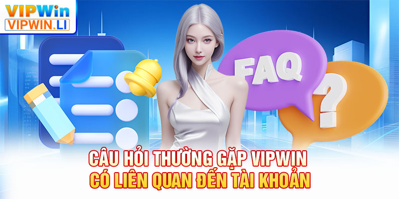 Câu hỏi thường gặp VIPWIN có liên quan đến tài khoản