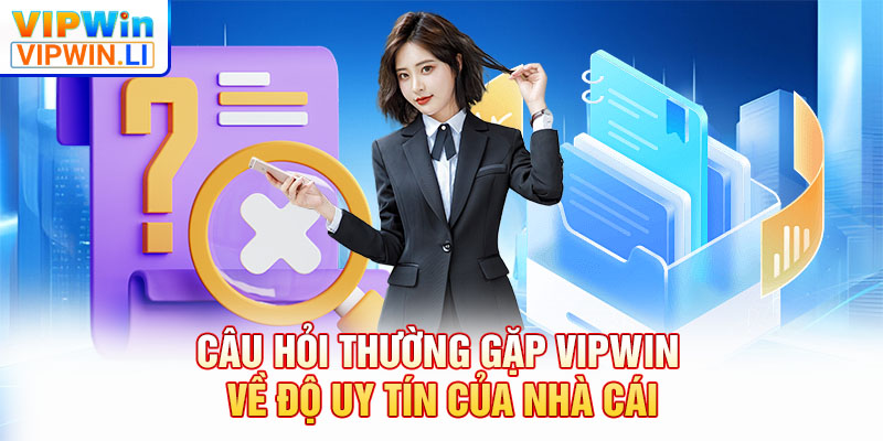 Câu hỏi thường gặp VIPWIN về độ uy tín của nhà cái