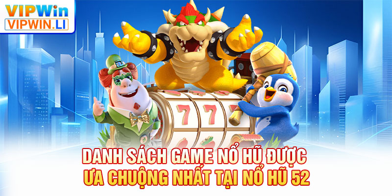Danh sách game nổ hũ được ưa chuộng nhất tại nổ hũ 52