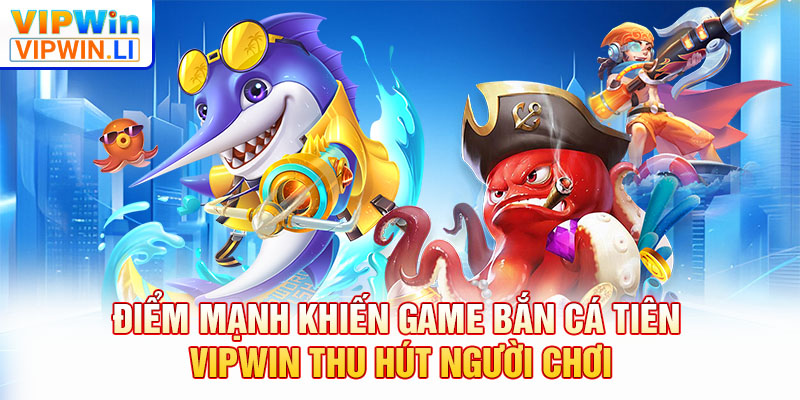 Điểm mạnh khiến game bắn cá tiên VIPWIN thu hút người chơi