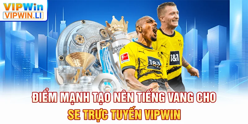 Điểm mạnh tạo nên tiếng vang cho SE trực tuyến VIPWIN