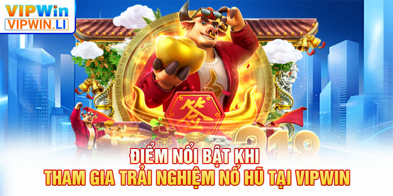 Điểm nổi bật khi tham gia trải nghiệm nổ hũ tại VIPWIN