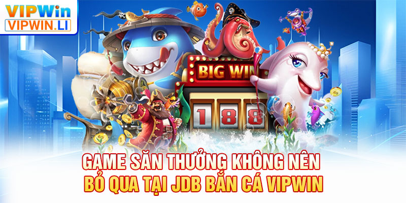 Game săn thưởng không nên bỏ qua tại JDB bắn cá VIPWIN