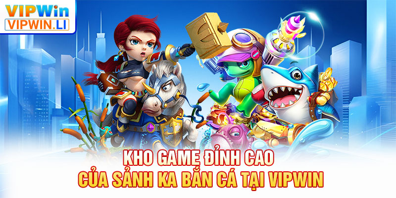 Kho game đỉnh cao của sảnh KA bắn cá tại VIPWIN