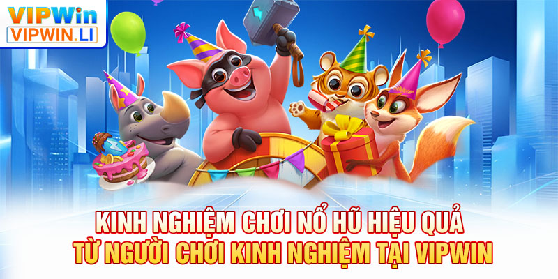 Kinh nghiệm chơi nổ hũ hiệu quả từ người chơi kinh nghiệm tại VIPWIN