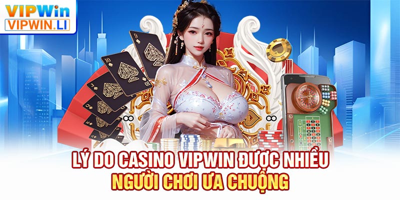 Lý do casino VIPWIN được nhiều người chơi ưa chuộng