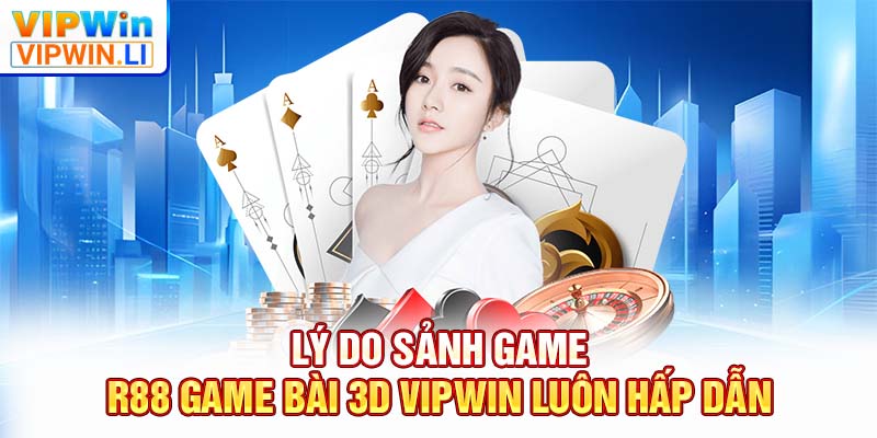 Lý do sảnh game R88 game bài 3D VIPWIN luôn hấp dẫn