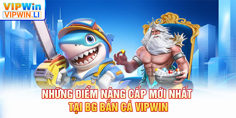 Những điểm nâng cấp mới nhất tại BG bắn cá VIPWIN