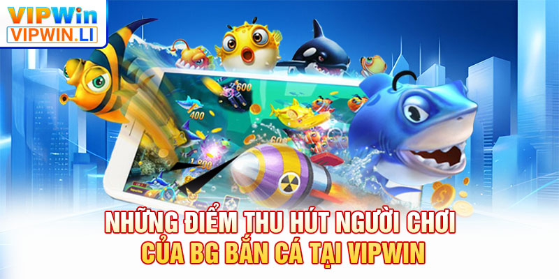 Những điểm thu hút người chơi của BG bắn cá tại VIPWIN
