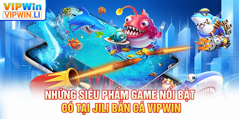 Những siêu phẩm game nổi bật có tại JILI bắn cá VIPWIN