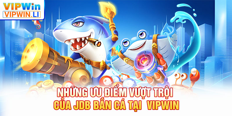 Những ưu điểm vượt trội của JDB bắn cá tại  VIPWIN