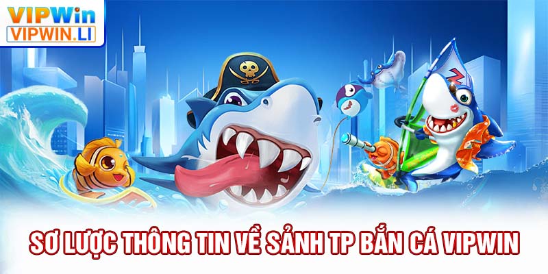 Sơ lược thông tin về sảnh TP bắn cá VIPWIN