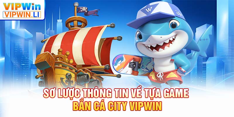 Sơ lược thông tin về tựa game bắn cá city VIPWIN