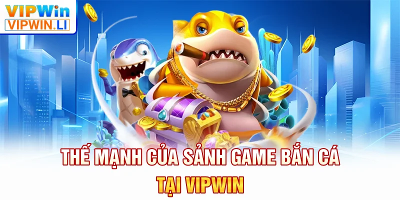 Thế mạnh của sảnh game bắn cá tại VIPWIN