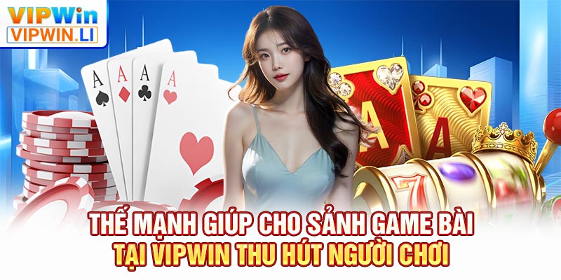Thế mạnh giúp cho sảnh game bài tại VIPWIN thu hút người chơi