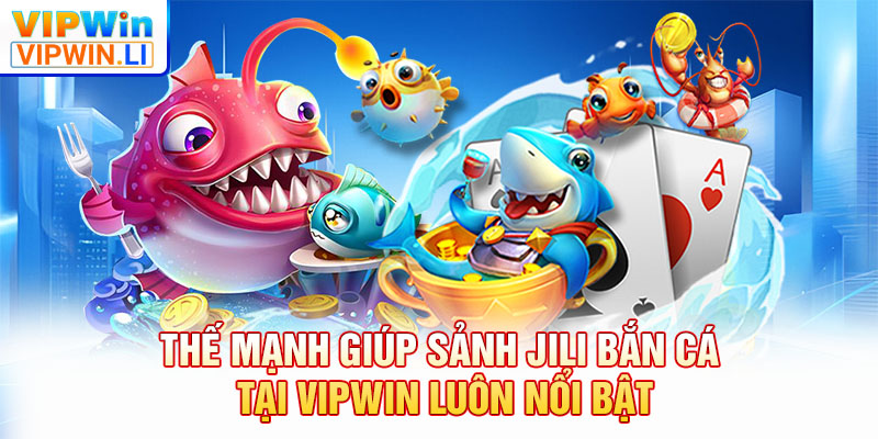 Thế mạnh giúp sảnh JILI bắn cá tại VIPWIN luôn nổi bật