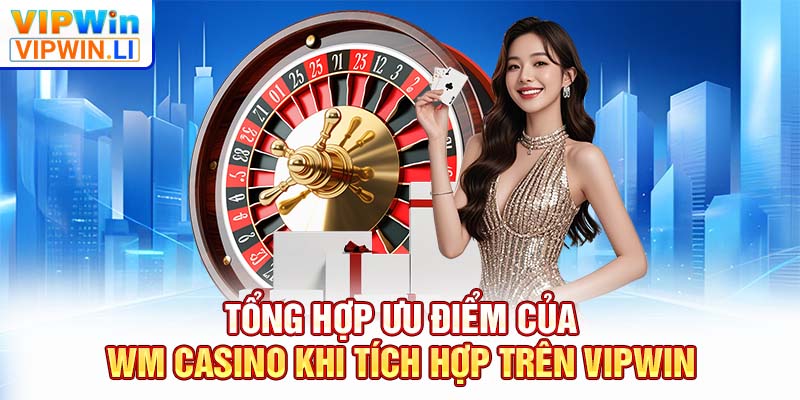 Tổng hợp ưu điểm của  WM casino khi tích hợp trên VIPWIN
