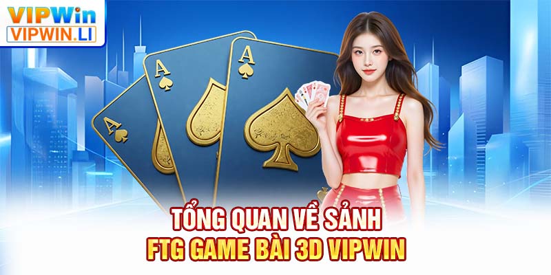 Tổng quan về sảnh FTG game bài 3D VIPWIN