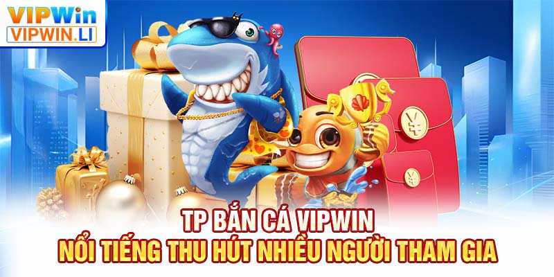 TP bắn cá VIPWIN nổi tiếng thu hút nhiều người tham gia