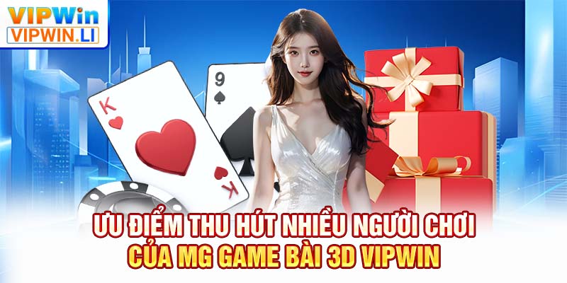 Ưu điểm thu hút nhiều người chơi của MG game bài 3D VIPWIN
