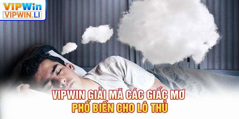 VIPWIN giải mã các giấc mơ phổ biến cho lô thủ